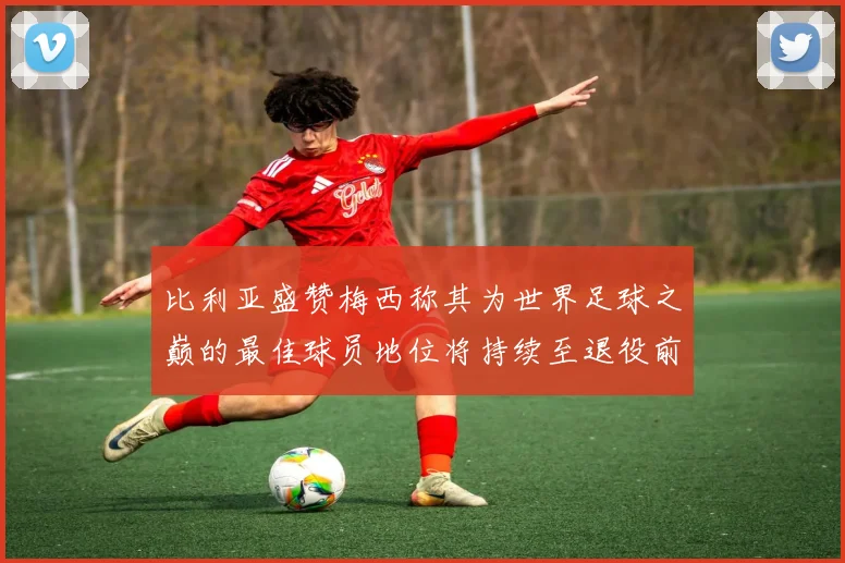 比利亚盛赞梅西称其为世界足球之巅的最佳球员地位将持续至退役前
