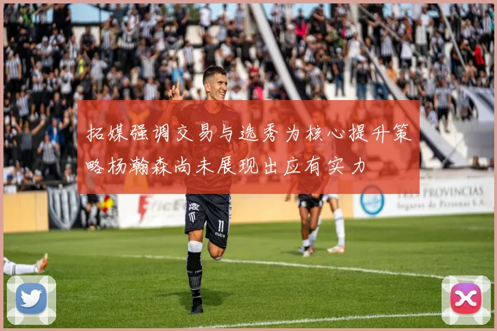 拓媒强调交易与选秀为核心提升策略杨瀚森尚未展现出应有实力