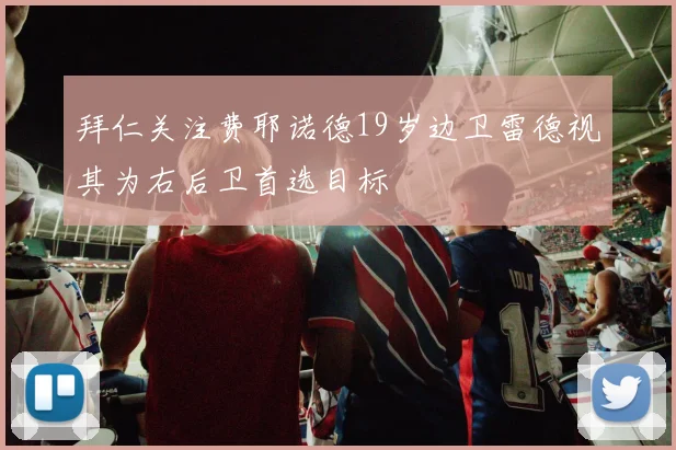 拜仁关注费耶诺德19岁边卫雷德视其为右后卫首选目标