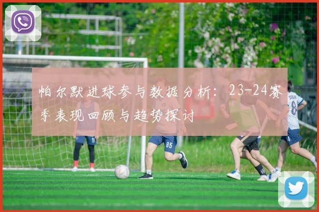 帕尔默进球参与数据分析：23-24赛季表现回顾与趋势探讨