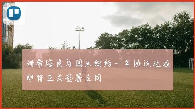 姆希塔良与国米续约一年协议达成即将正式签署合同