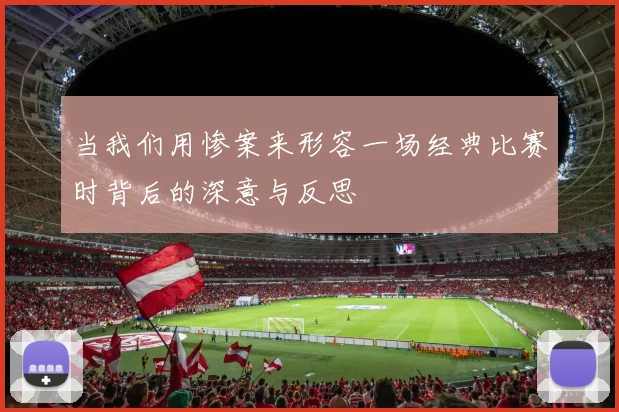当我们用惨案来形容一场经典比赛时背后的深意与反思