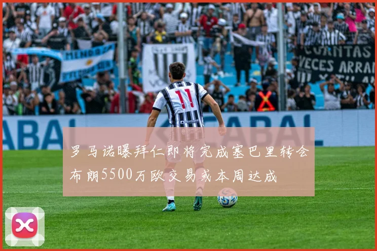 罗马诺曝拜仁即将完成塞巴里转会布朗5500万欧交易或本周达成
