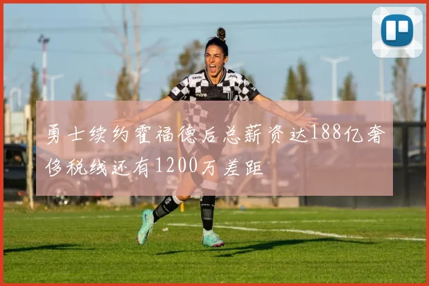 勇士续约霍福德后总薪资达188亿奢侈税线还有1200万差距