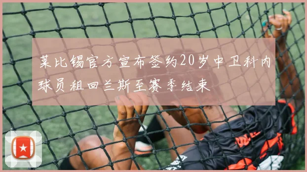 莱比锡官方宣布签约20岁中卫科内球员租回兰斯至赛季结束