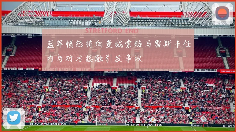 蓝军愤怒将向曼城索赔马雷斯卡任内与对方接触引发争议