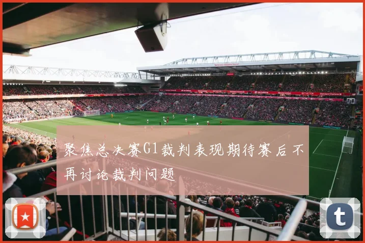 聚焦总决赛G1裁判表现期待赛后不再讨论裁判问题